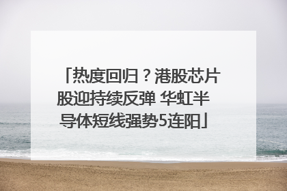 热度回归？港股芯片股迎持续反弹 华虹半导体短线强势5连阳