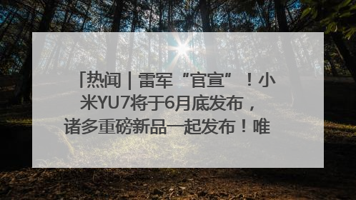 热闻｜雷军“官宣”！小米YU7将于6月底发布，诸多重磅新品一起发布！唯独价格“卖关子”