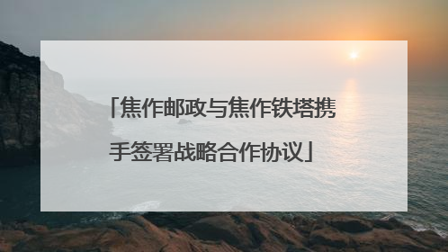 焦作邮政与焦作铁塔携手签署战略合作协议