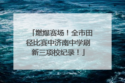 燃爆赛场！全市田径比赛中济南中学刷新三项校纪录！