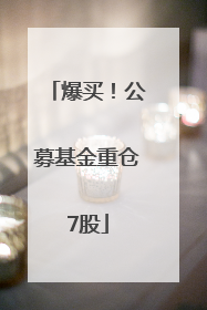 爆买！公募基金重仓7股