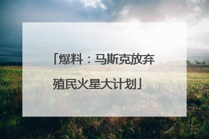 爆料：马斯克放弃殖民火星大计划