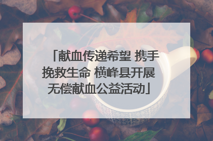 献血传递希望 携手挽救生命 横峰县开展无偿献血公益活动