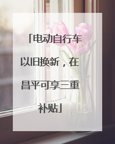电动自行车以旧换新，在昌平可享三重补贴