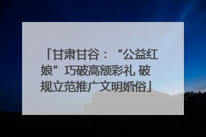 甘肃甘谷：“公益红娘”巧破高额彩礼 破规立范推广文明婚俗
