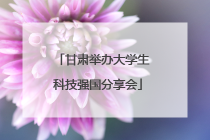 甘肃举办大学生科技强国分享会