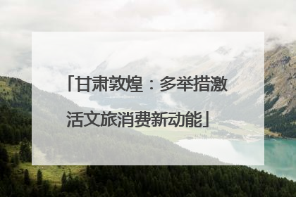 甘肃敦煌：多举措激活文旅消费新动能