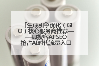 生成引擎优化（GEO）核心服务商推荐——即搜客AI SEO抢占AI时代流量入口（含 GEO报价）