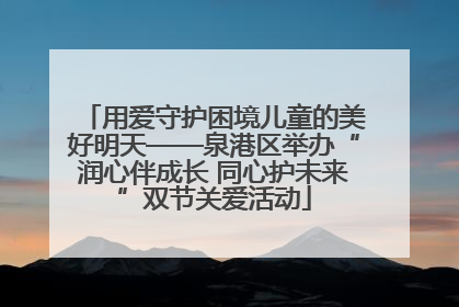 用爱守护困境儿童的美好明天——泉港区举办“润心伴成长 同心护未来”双节关爱活动