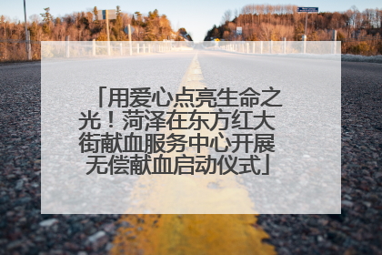 用爱心点亮生命之光！菏泽在东方红大街献血服务中心开展无偿献血启动仪式