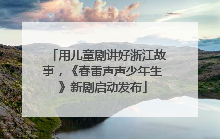 用儿童剧讲好浙江故事，《春雷声声少年生》新剧启动发布