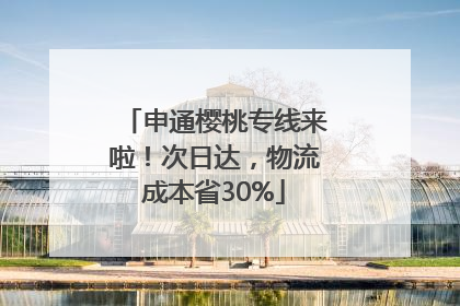 申通樱桃专线来啦！次日达，物流成本省30%