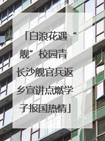 白浪花遇“舰”校园青 长沙舰官兵返乡宣讲点燃学子报国热情