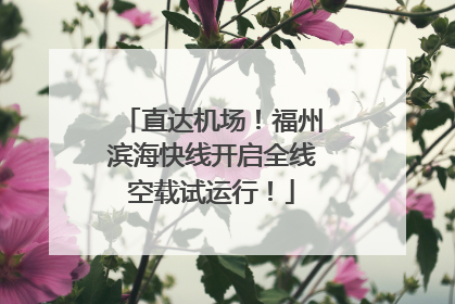直达机场！福州滨海快线开启全线空载试运行！