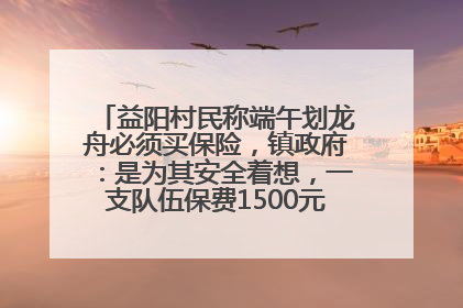 益阳村民称端午划龙舟必须买保险，镇政府：是为其安全着想，一支队伍保费1500元到2500元