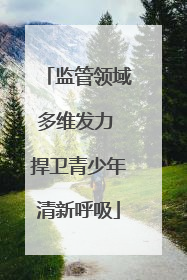 监管领域多维发力 捍卫青少年清新呼吸