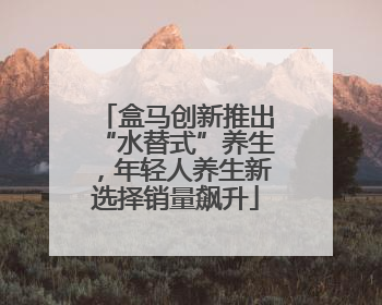 盒马创新推出“水替式”养生，年轻人养生新选择销量飙升