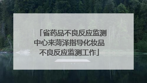 省药品不良反应监测中心来菏泽指导化妆品不良反应监测工作