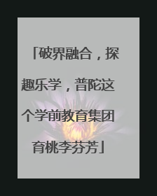 破界融合，探趣乐学，普陀这个学前教育集团育桃李芬芳