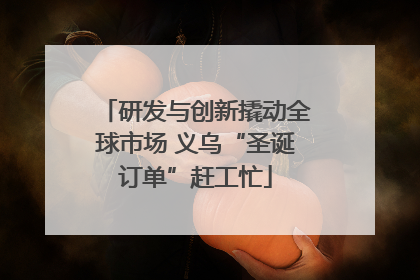 研发与创新撬动全球市场 义乌“圣诞订单”赶工忙