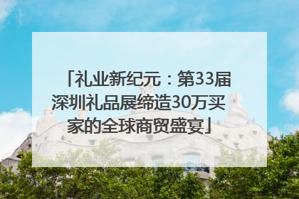 礼业新纪元：第33届深圳礼品展缔造30万买家的全球商贸盛宴