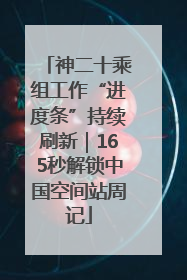 神二十乘组工作“进度条”持续刷新｜165秒解锁中国空间站周记