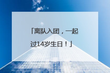 离队入团，一起过14岁生日！