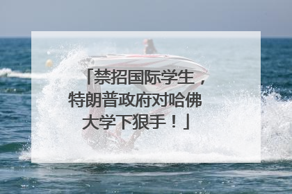 禁招国际学生，特朗普政府对哈佛大学下狠手！