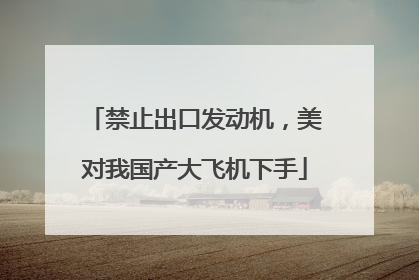 禁止出口发动机，美对我国产大飞机下手