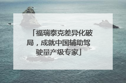福瑞泰克差异化破局，成就中国辅助驾驶量产级专家