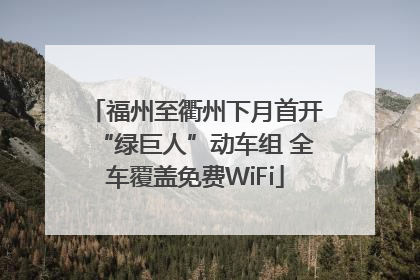 福州至衢州下月首开“绿巨人”动车组 全车覆盖免费WiFi