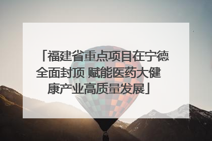 福建省重点项目在宁德全面封顶 赋能医药大健康产业高质量发展