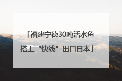 福建宁德30吨活水鱼搭上“快线”出口日本