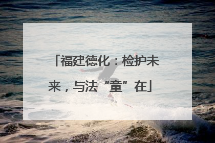 福建德化：检护未来，与法“童”在