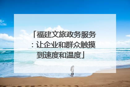 福建文旅政务服务：让企业和群众触摸到速度和温度