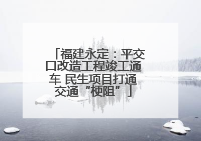 福建永定：平交口改造工程竣工通车 民生项目打通交通“梗阻”