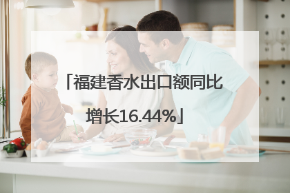 福建香水出口额同比增长16.44%