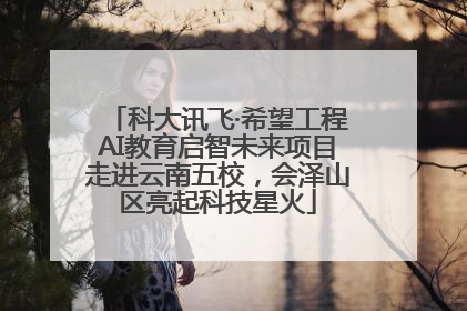 科大讯飞·希望工程AI教育启智未来项目走进云南五校，会泽山区亮起科技星火