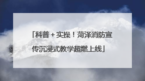 科普＋实操！菏泽消防宣传沉浸式教学超燃上线