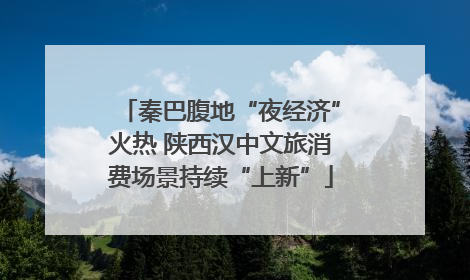 秦巴腹地“夜经济”火热 陕西汉中文旅消费场景持续“上新”