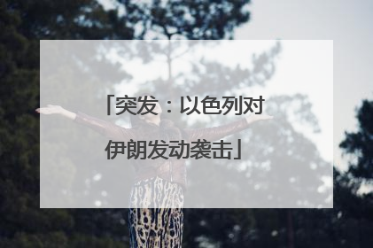 突发：以色列对伊朗发动袭击