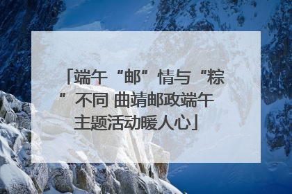 端午“邮”情与“粽”不同 曲靖邮政端午主题活动暖人心