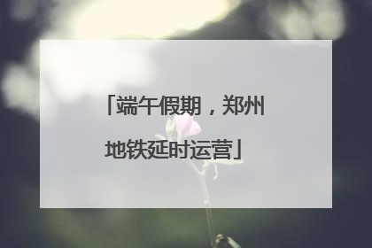端午假期，郑州地铁延时运营