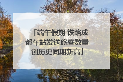 端午假期 铁路成都车站发送旅客数量创历史同期新高