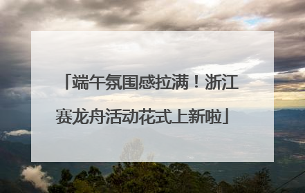 端午氛围感拉满！浙江赛龙舟活动花式上新啦