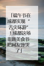 端午节在成都实现“舌尖环游”！成都这场非遗美食节把网友馋哭了