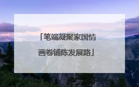 笔端凝聚家国情  画卷铺陈发展路