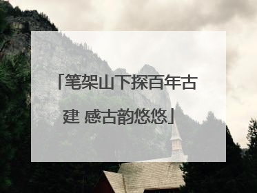 笔架山下探百年古建 感古韵悠悠