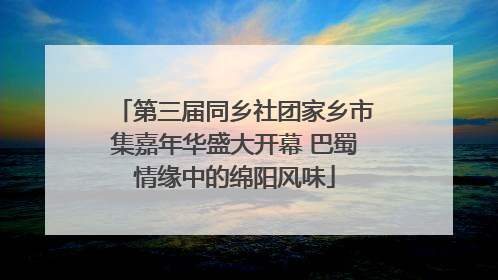 第三届同乡社团家乡市集嘉年华盛大开幕 巴蜀情缘中的绵阳风味