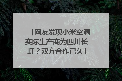 网友发现小米空调实际生产商为四川长虹？双方合作已久